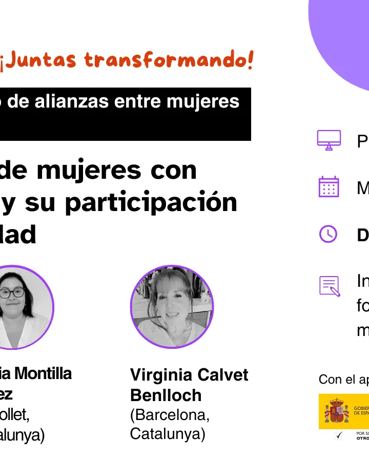 Coloquio y Espacio de Alianzas entre mujeres con discapacidad ‘Juntas transformando. Experiencias de mujeres con discapacidad y su participación en la comunidad’ Martes 12 de noviembre de 10.00 a 12.00 h. Con Ana Raya Ortega (Granada), Silvia Montilla Pérez (Ripollet, Catalunya)  y Virginia Calvet Benlloch (Barcelona, Catalunya)