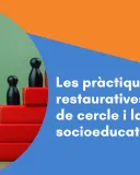 Les pràctiques restauratives, el temps de cercle i la intervenció socioeducativa 