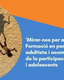 CURS SEMIPRESENCIAL: ‘Mirar-nos per a poder mirar’. Formació en perspectiva no adultista i acompanyament de la participació d'infants i adolescents 