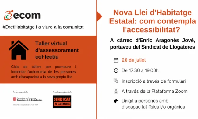 Nova Llei d'Habitatge Estatal: com contempla l'accessibilitat? A càrrec d'Enric Aragonès Jové, portaveu del Sindicat de Llogateres. L'horari serà de 17.30h a 19.00h i està dirigit a persones amb discapacitat física i/o orgànica